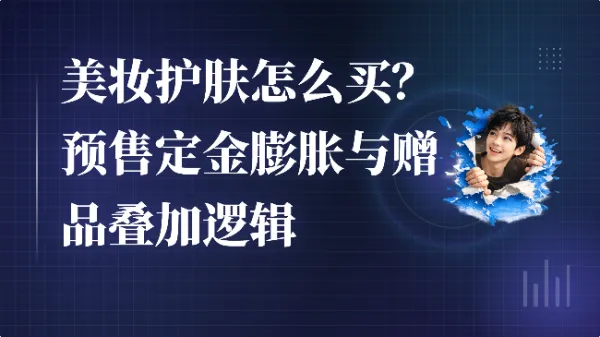 美妆护肤怎么买？预售定金膨胀与赠品叠加逻辑