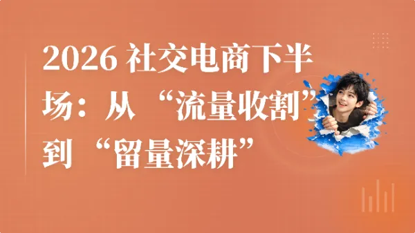 2026 社交电商下半场：从 “流量收割” 到 “留量深耕”