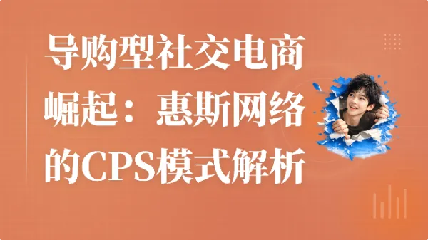 导购型社交电商崛起：惠斯网络的 CPS 模式解析