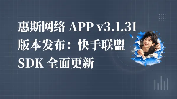 惠斯网络 APP v3.1.31 版本发布：快手联盟 SDK 全面更新