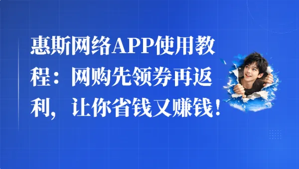 惠斯网络APP使用教程:网购先领券再返利,让你省钱又赚钱!