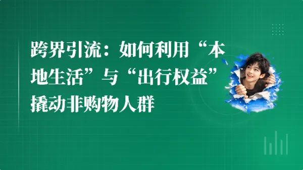 跨界引流：如何利用“本地生活”与“出行权益”撬动非购物人群