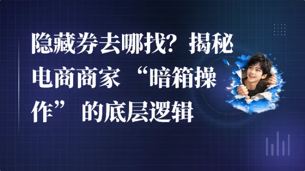 隐藏券去哪找？揭秘电商商家 “暗箱操作” 的底层逻辑